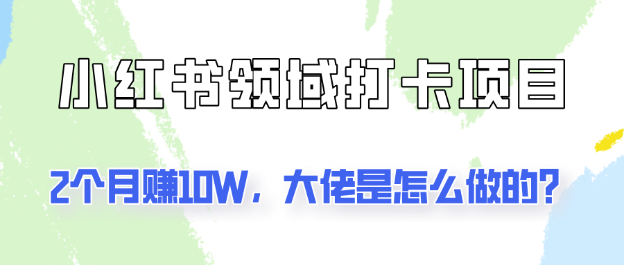 通过小红书领域打卡项目2个月赚10W，大佬是怎么做的？-康仁安资源