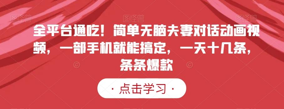 全平台通吃！简单无脑夫妻对话动画视频，一部手机就能搞定，一天十几条，条条爆款【揭秘】-康仁安资源