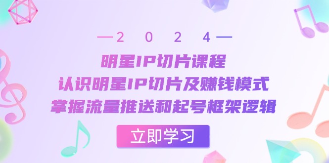明星IP切片课程：认识明星IP切片及赚钱模式，掌握流量推送和起号框架逻辑-康仁安资源