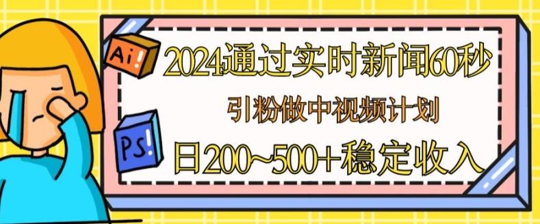 2024通过实时新闻60秒，引粉做中视频计划或者流量主，日几张稳定收入【揭秘】-康仁安资源