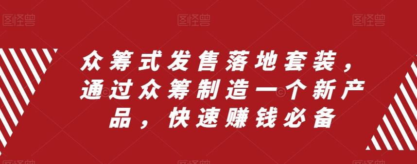 众筹式发售落地套装，通过众筹制造一个新产品，快速赚钱必备-康仁安资源