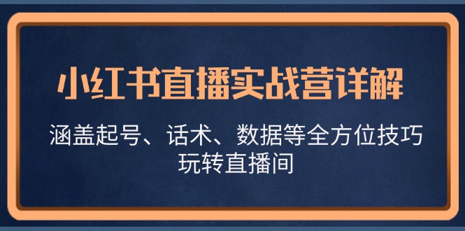小红书直播实战营详解,涵盖起号、话术、数据等全方位技巧,玩转直播间-康仁安资源