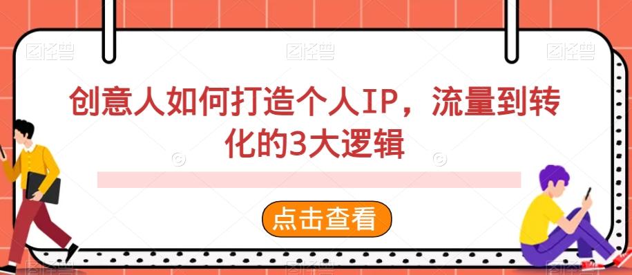 创意人如何打造个人IP，流量到转化的3大逻辑-康仁安资源
