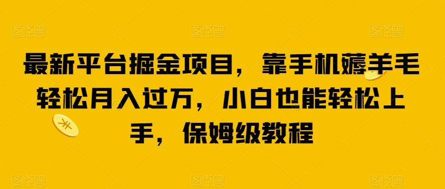 最新平台掘金项目，靠手机薅羊毛轻松月入过万，小白也能轻松上手，保姆级教程【揭秘】-康仁安资源