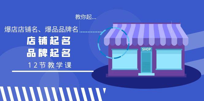 教你起“爆店店铺名、爆品品牌名”，店铺起名，品牌起名(12节教学课)-康仁安资源