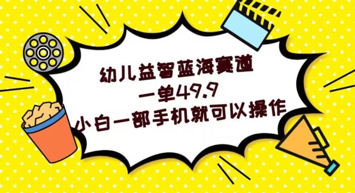 幼儿益智蓝海赛道，一单49.9，小白一部手机就可以操作-康仁安资源