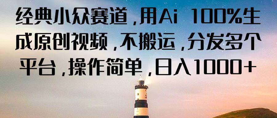 经典小众赛道，用Ai 100%生成原创视频，不搬运，分发多个平台，操作简单，日入1000+-康仁安资源
