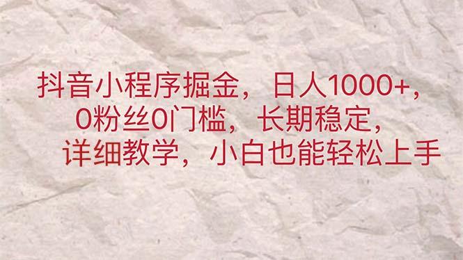 抖音小程序掘金，日人1000+，0粉丝0门槛，长期稳定，小白也能轻松上手-康仁安资源