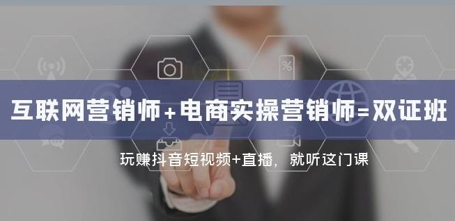 互联网·营销师+电商实操营销师=双证班：玩赚抖音短视频+直播就听这门课-康仁安资源