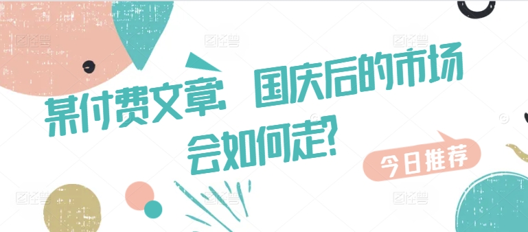 某付费文章：国庆后的市场会如何走?-康仁安资源