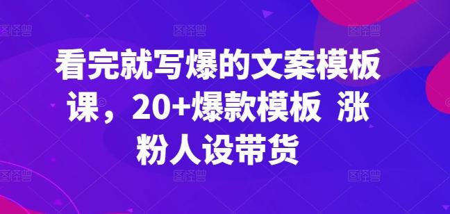 看完就写爆的文案模板课，20+爆款模板  涨粉人设带货-康仁安资源