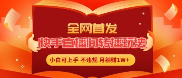 全网首发，快手直播间转播玩法简单躺赚，真正的全无人直播，小白轻松上手月入1W+【揭秘】-康仁安资源