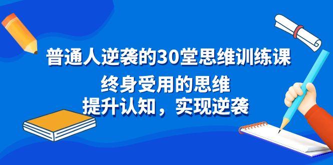 普通人逆袭的30堂思维训练课，终身受用的思维，提升认知，实现逆袭-康仁安资源