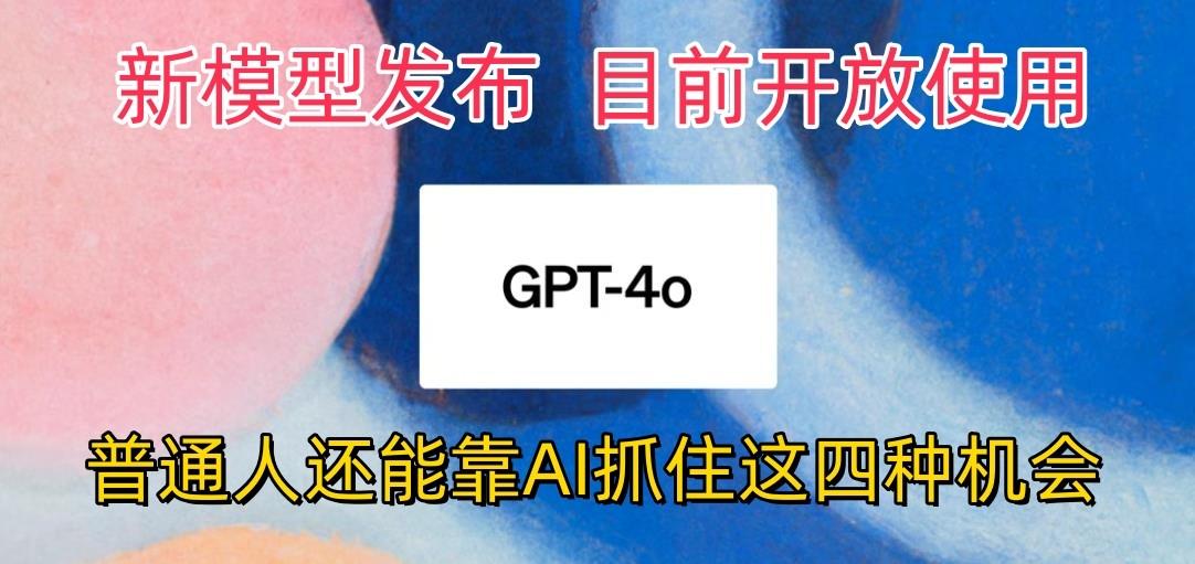 最强模型ChatGPT-4omni震撼发布，目前开放使用，普通人可以利用AI抓住的四…-康仁安资源