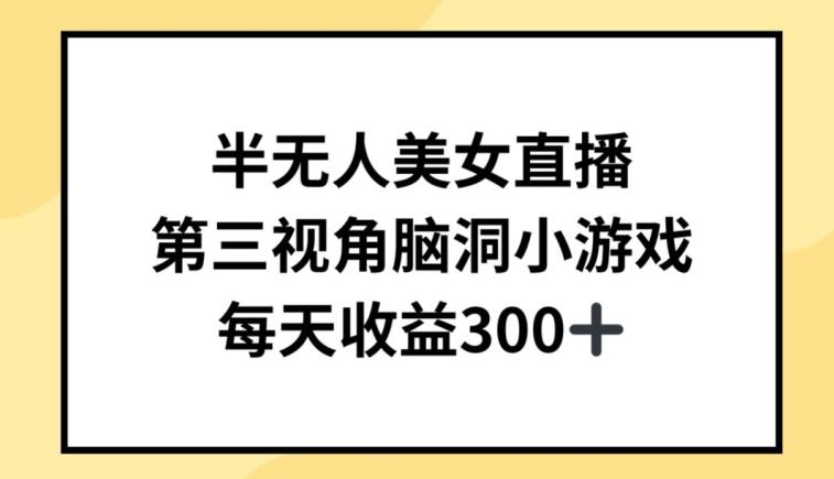 半无人美女直播，第三视角脑洞小游戏，每天收益300+【揭秘】-康仁安资源