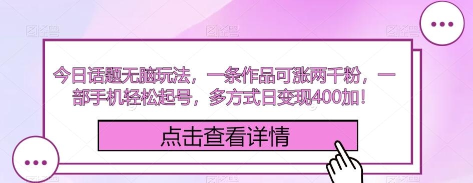 今日话题无脑玩法，一条作品可涨两千粉，一部手机轻松起号，多方式日变现400加！-康仁安资源