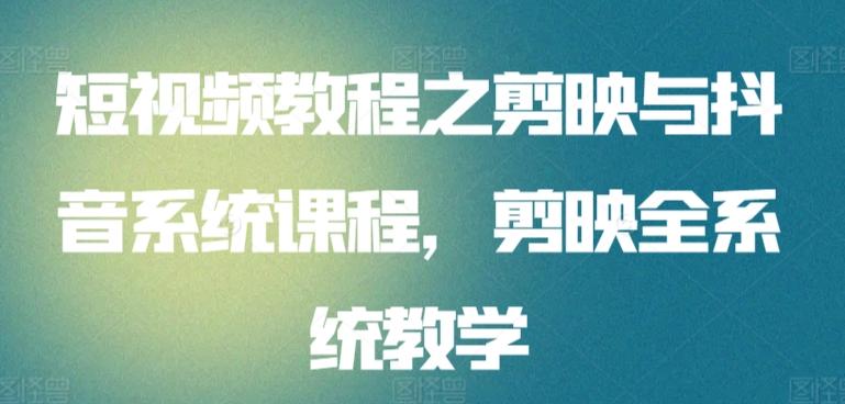 短视频教程之剪映与抖音系统课程，剪映全系统教学-康仁安资源
