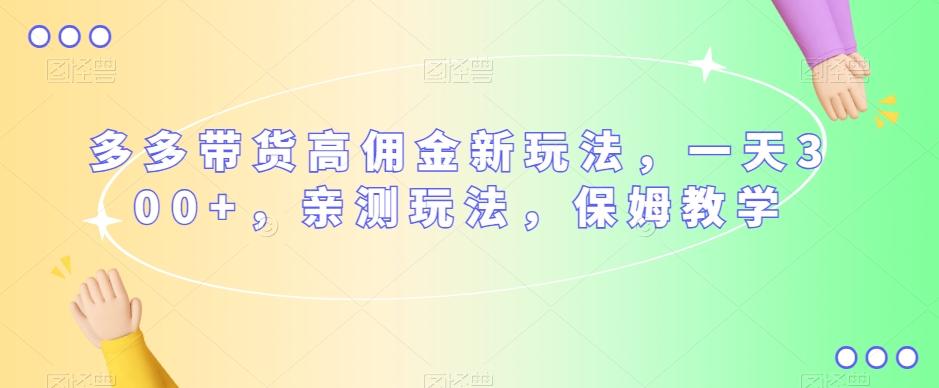 多多带货高佣金新玩法，一天300+，亲测玩法，保姆教学-康仁安资源