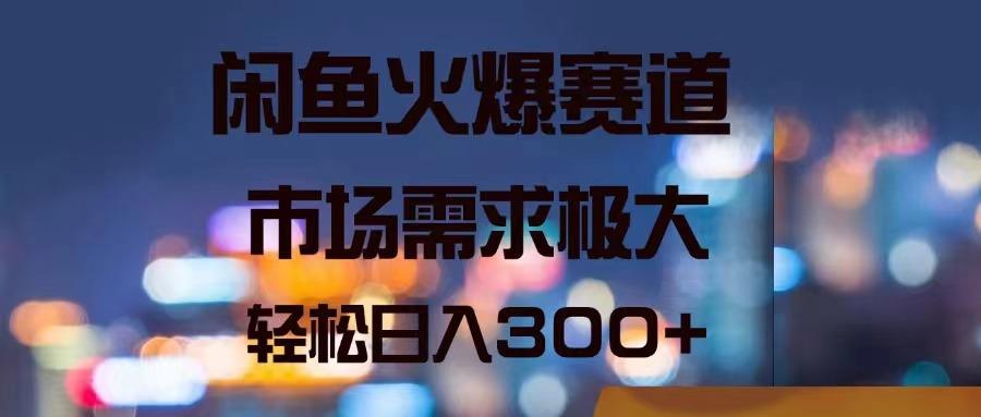 闲鱼火爆赛道，市场需求极大，轻松日入300+-康仁安资源