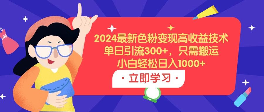 (9480期)2024最新色粉变现高收益技术，单日引流300+，只需搬运，小白轻松日入1000+-康仁安资源