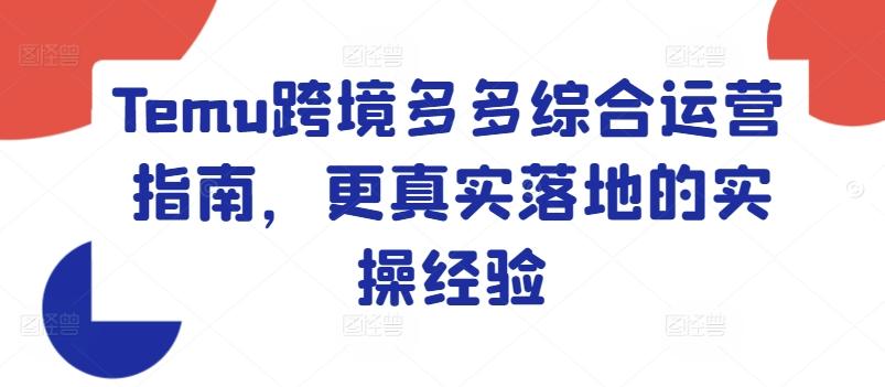 Temu跨境多多综合运营指南，更真实落地的实操经验-康仁安资源