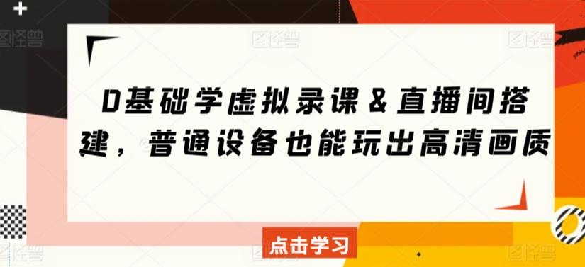 0基础学虚拟录课＆直播间搭建，普通设备也能玩出高清画质-康仁安资源