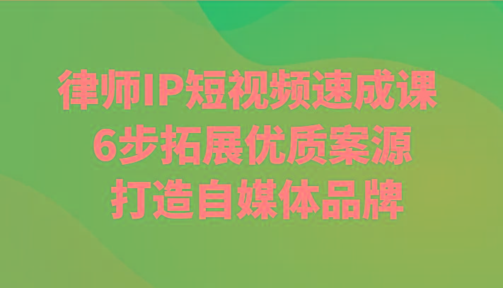 律师IP短视频速成课 6步拓展优质案源 打造自媒体品牌-康仁安资源