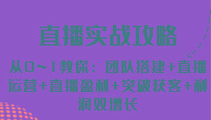 直播实战攻略 从0~1教你：团队搭建+直播运营+直播盈利+突破获客+利润双增长-康仁安资源