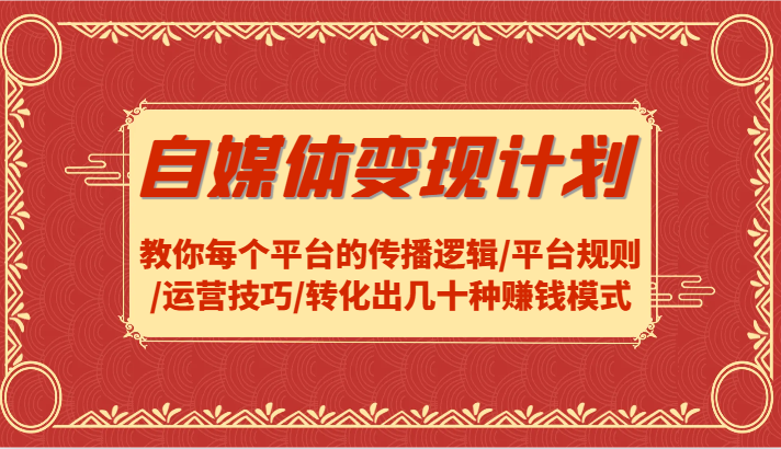 自媒体变现计划-教你每个平台的传播逻辑/平台规则/运营技巧/转化出几十种赚钱模式-康仁安资源