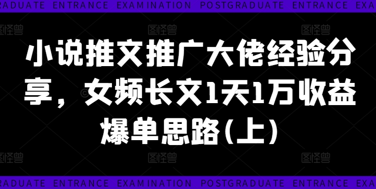 小说推文推广大佬经验分享，女频长文1天1万收益爆单思路(上)-康仁安资源