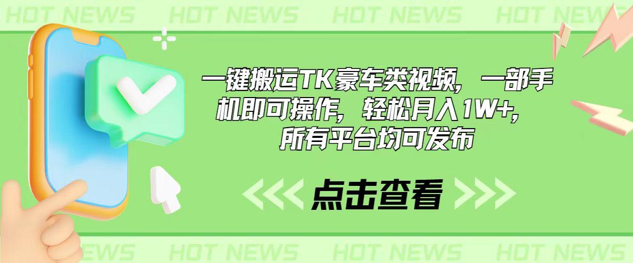一键搬运TK豪车类视频，一部手机即可操作，轻松月入1W+，所有平台均可发布-康仁安资源