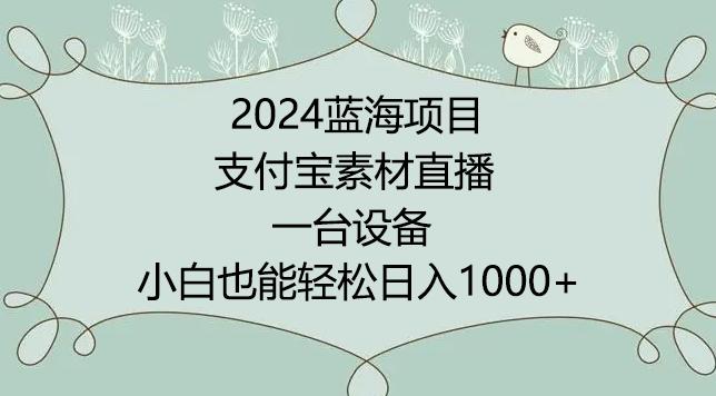 2024年蓝海项目，支付宝素材直播，无需出境，小白也能日入1000+ ，实操教程【揭秘】-康仁安资源