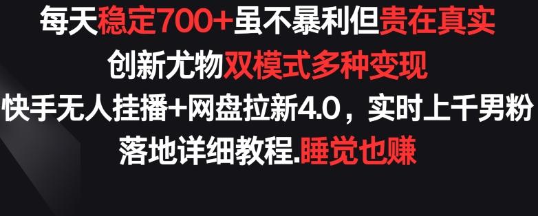 每天稳定700+，收益不高但贵在真实，创新尤物双模式多渠种变现，快手无人挂播+网盘拉新4.0【揭秘】-康仁安资源