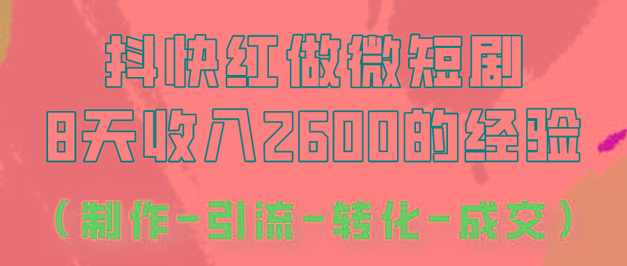抖快做微短剧，8天收入2600+的实操经验，从前端设置到后期转化手把手教！-康仁安资源