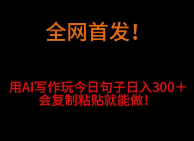 全网首发！用AI写作玩今日句子‌日入300＋，会复制粘贴就能做！-康仁安资源