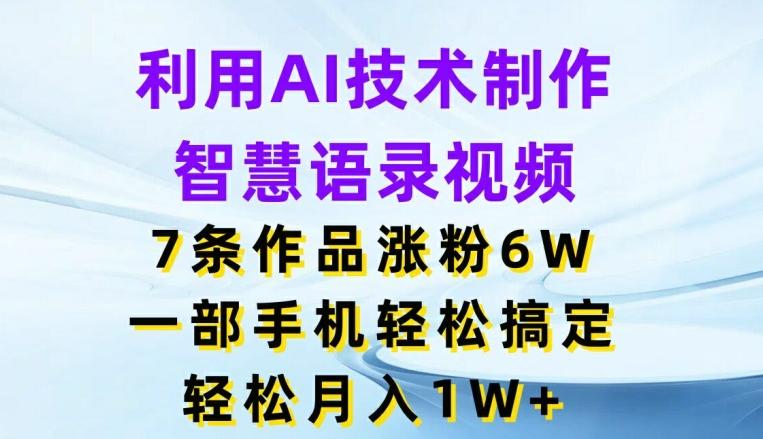 利用AI技术制作智慧语录视频，7条作品涨粉6W，一部手机轻松搞定，轻松月入1W+-康仁安资源