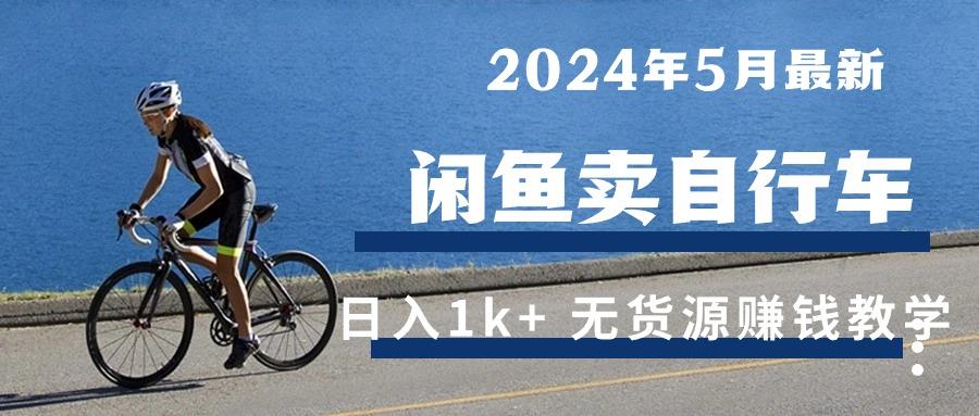 2024年5月闲鱼卖自行车日入1k+ 最新无货源赚钱教学-康仁安资源