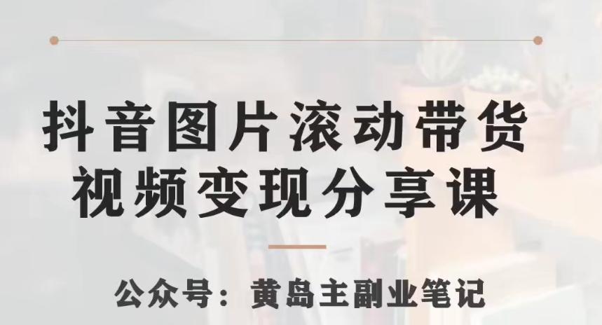 黄岛主·抖音图片滚动带货视频副业项目，一条龙变现玩法分享给你-康仁安资源