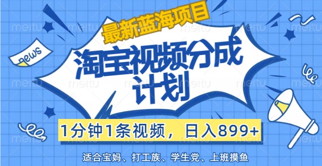 最新蓝海项目淘宝视频分成计划，1分钟1条视频，日入899+，有手就行-康仁安资源