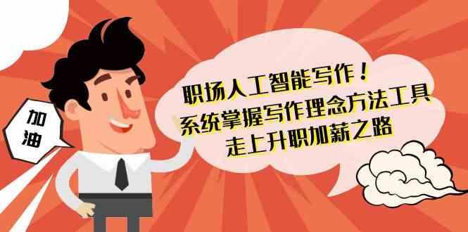 职场人工智能写作-系统掌握写作理念方法工具，走上升职加薪之路(无水印)-康仁安资源