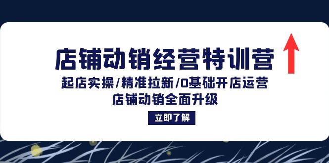 店铺动销经营特训营：起店实操/精准拉新/0基础开店运营/店铺动销全面升级-康仁安资源