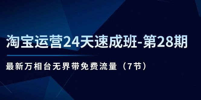 淘宝运营24天速成班-第28期：最新万相台无界带免费流量(7节-康仁安资源