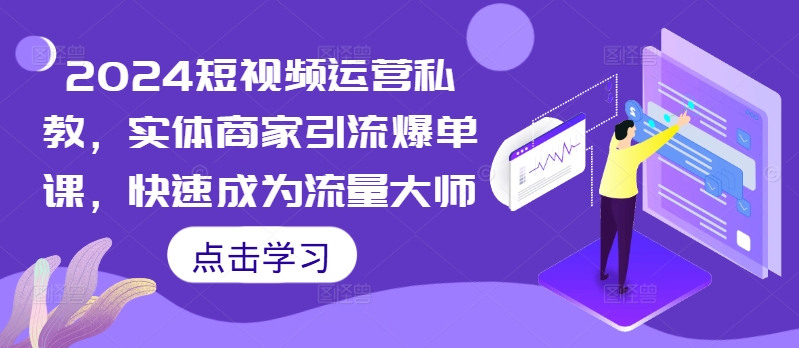 2024短视频运营私教，实体商家引流爆单课，快速成为流量大师-康仁安资源