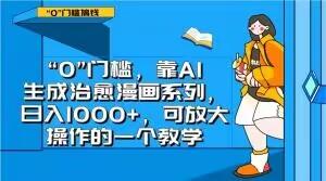 “0”门槛，靠AI生成治愈漫画系列，日入1000+，可放大操作的一个教学-康仁安资源
