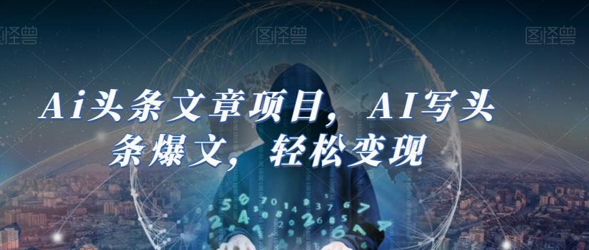 Ai头条文章项目，AI写头条爆文，轻松变现-康仁安资源