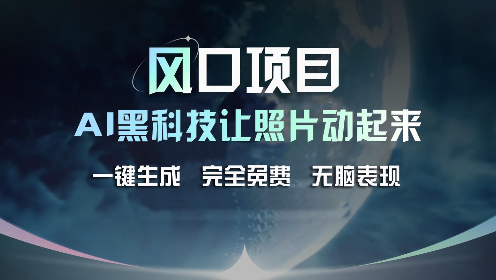 风口项目，AI 黑科技让老照片复活！一键生成完全免费！接单接到手抽筋，无脑变现-康仁安资源