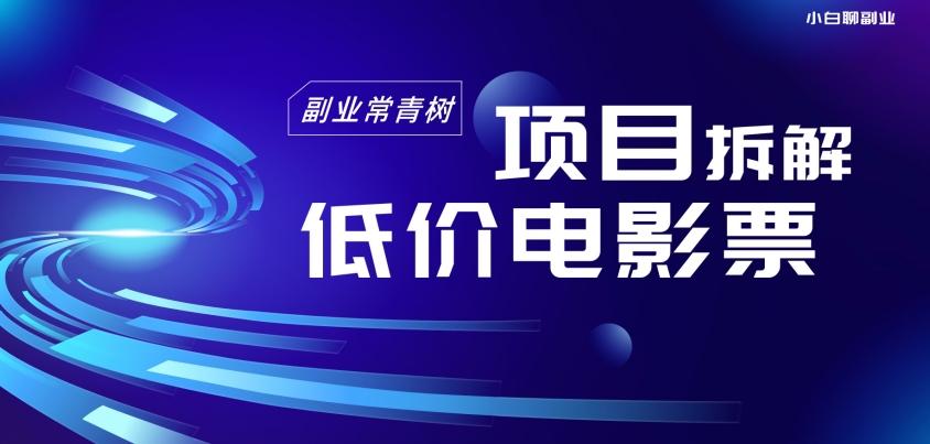 低价电影票项目拆解，便宜电影票出票，电影票优惠，电影票副业从0-1～-康仁安资源