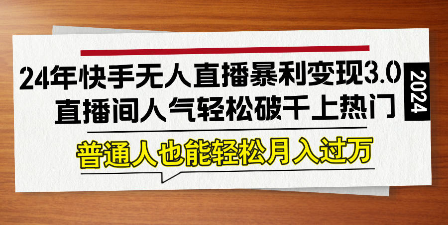 24年快手无人直播暴利变现3.0，直播间人气轻松破千上热门，普通人也能…-康仁安资源