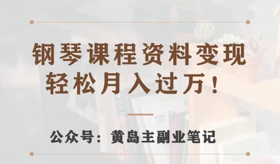 黄岛主·钢琴课程资料变现分享课，视频版一条龙实操玩法分享给你-康仁安资源