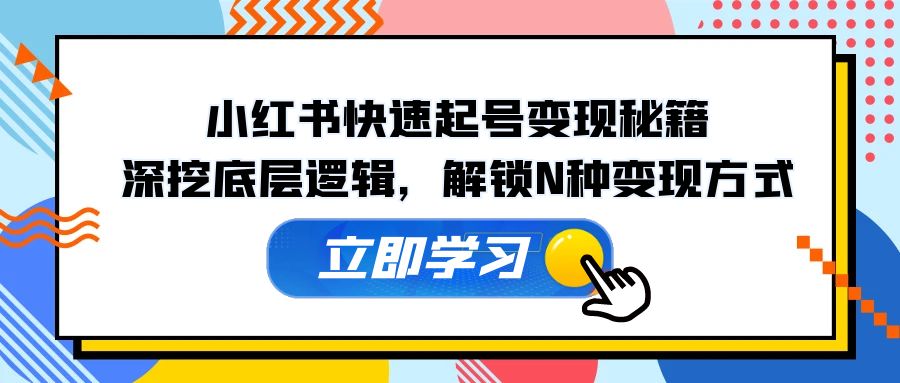 小红书快速起号变现秘籍：深挖底层逻辑，解锁N种变现方式-康仁安资源